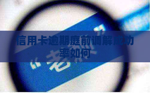 信用卡逾期庭前调解成功率如何