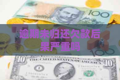 逾期未归还欠款后果严重吗
