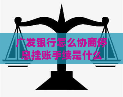 广发银行怎么协商停息挂账手续是什么