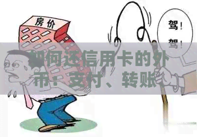 如何还信用卡的外币：支付、转账、还款完整指南