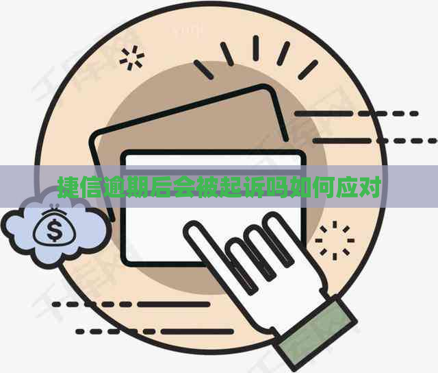 捷信逾期后会被起诉吗如何应对