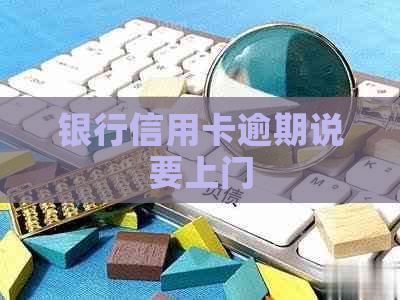 银行信用卡逾期说要上门