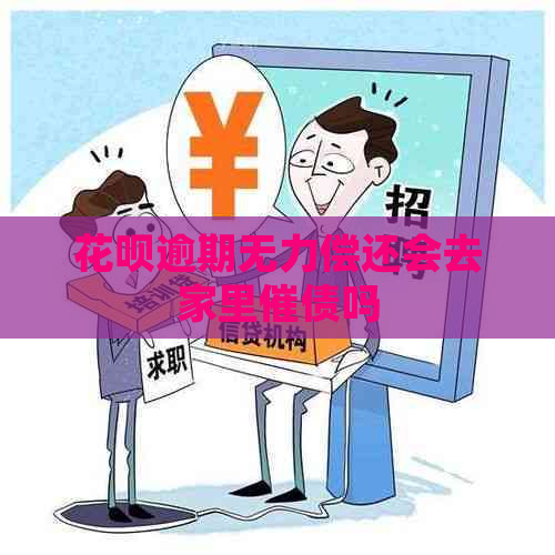 花呗逾期无力偿还会去家里催债吗