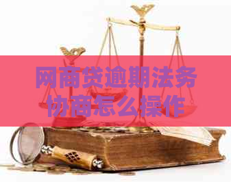 网商贷逾期法务协商怎么操作