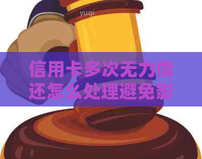 信用卡多次无力偿还怎么处理避免影响个人信用