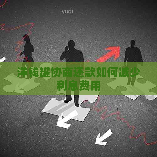 洋钱罐协商还款如何减少利息费用