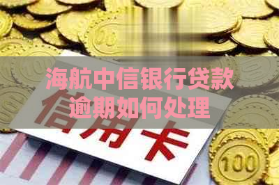 海航中信银行贷款逾期如何处理