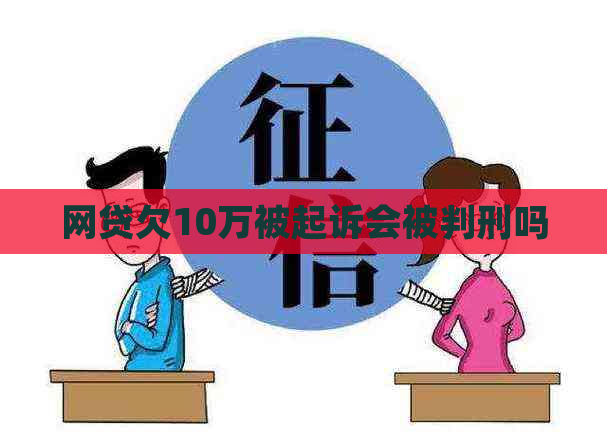 网贷欠10万被起诉会被判刑吗