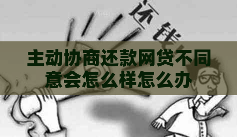主动协商还款网贷不同意会怎么样怎么办