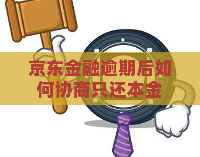 京东金融逾期后如何协商只还本金