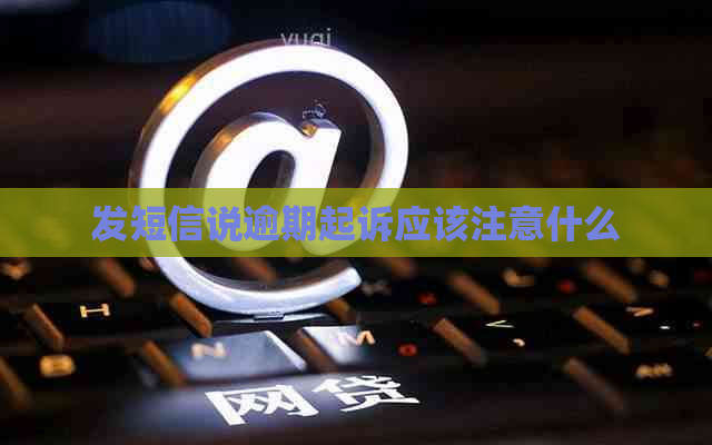 发短信说逾期起诉应该注意什么