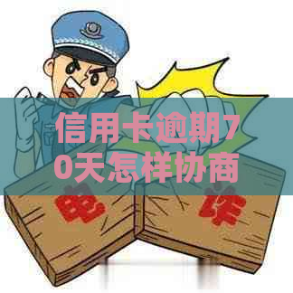 信用卡逾期70天怎样协商还款怎么办呢