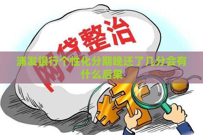 浦发银行个性化分期晚还了几分会有什么后果