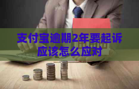支付宝逾期2年要起诉应该怎么应对