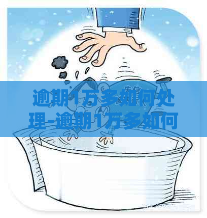 逾期1万多如何处理-逾期1万多如何处理更好