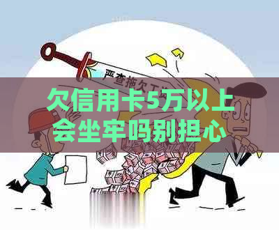 欠信用卡5万以上会坐牢吗别担心