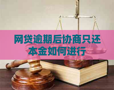 网贷逾期后协商只还本金如何进行