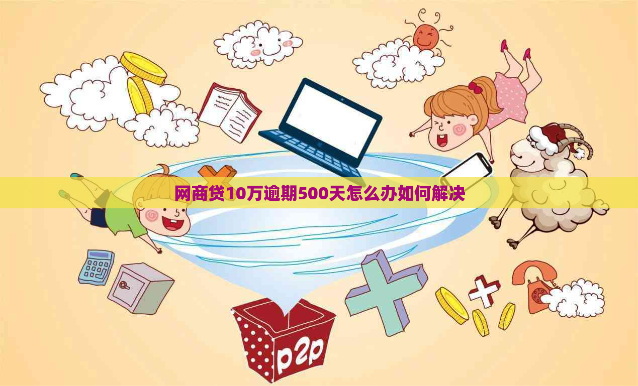 网商贷10万逾期500天怎么办如何解决