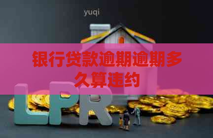 银行贷款逾期逾期多久算违约