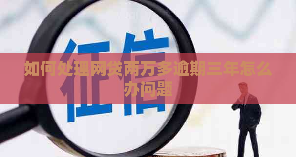 如何处理网贷两万多逾期三年怎么办问题