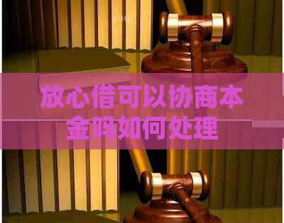 放心借可以协商本金吗如何处理