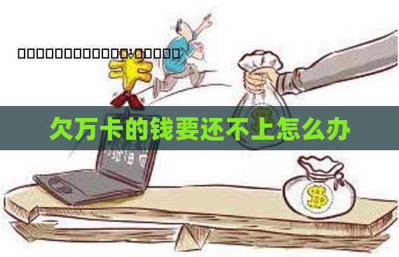 欠万卡的钱要还不上怎么办 欠万卡的钱要还不上怎么办