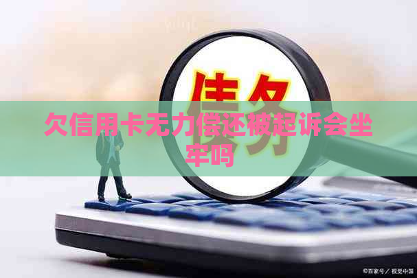 欠信用卡无力偿还被起诉会坐牢吗