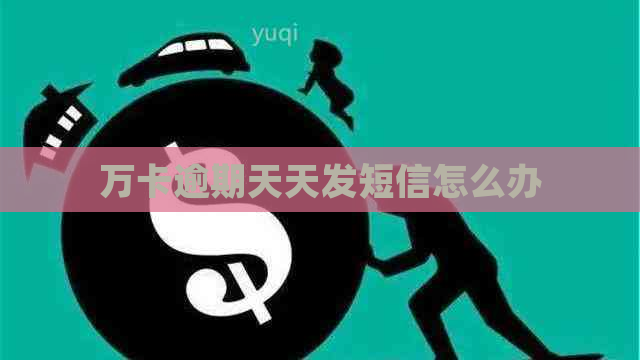 万卡逾期天天发短信怎么办