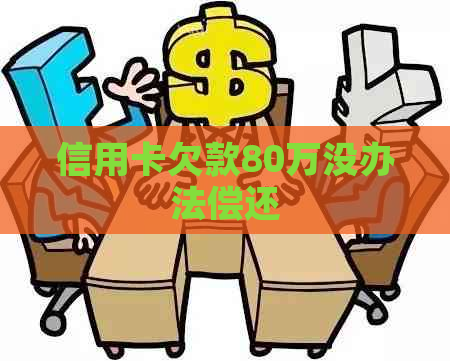 信用卡欠款80万没办法偿还