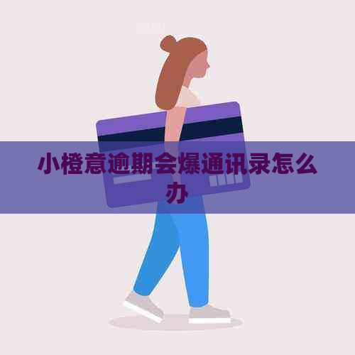 小橙意逾期会爆通讯录怎么办