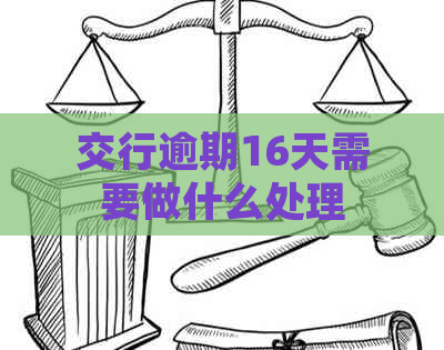 交行逾期16天需要做什么处理