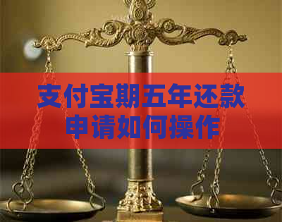 支付宝期五年还款申请如何操作
