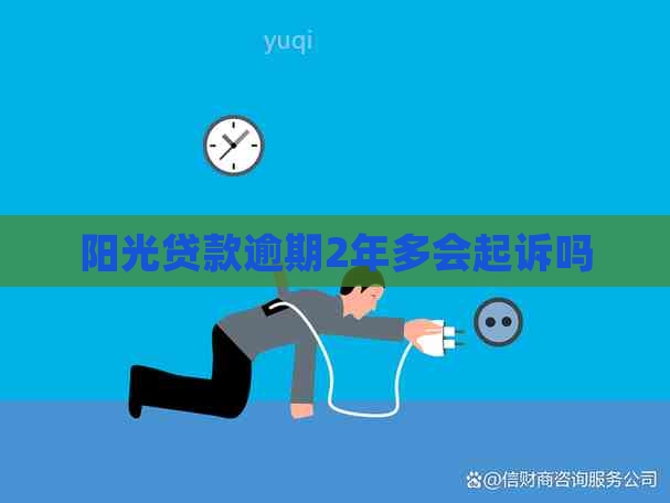 阳光贷款逾期2年多会起诉吗