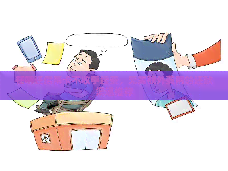 在哪还信用卡不收手续费，无需额外费用的还款渠道推荐