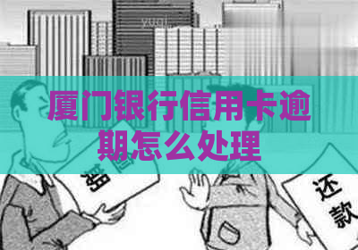 厦门银行信用卡逾期怎么处理