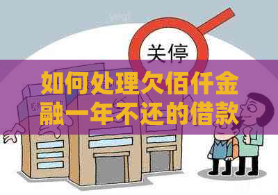 如何处理欠佰仟金融一年不还的借款