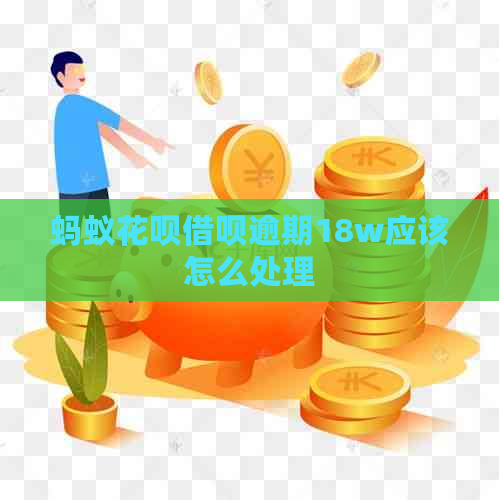 蚂蚁花呗借呗逾期18w应该怎么处理