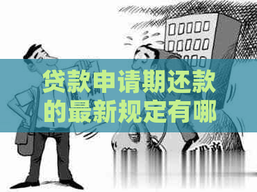 贷款申请期还款的最新规定有哪些变化