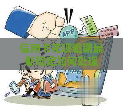 信用卡花呗逾期最新规定如何处理