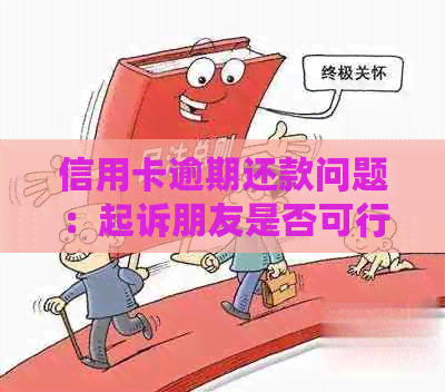 信用卡逾期还款问题：起诉朋友是否可行？