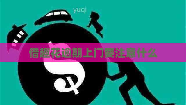 借趣花逾期上门要注意什么