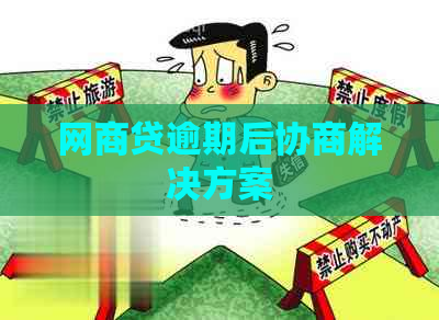 网商贷逾期后协商解决方案