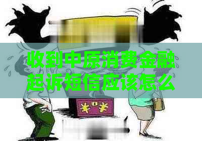 收到中原消费金融起诉短信应该怎么应对