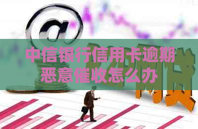 中信银行信用卡逾期恶意怎么办
