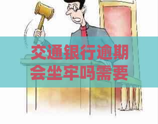 交通银行逾期会坐牢吗需要注意什么