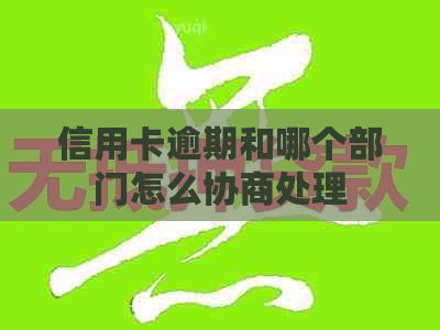 信用卡逾期和哪个部门怎么协商处理