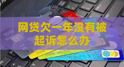网贷欠一年没有被起诉怎么办