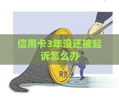 信用卡3年没还被起诉怎么办