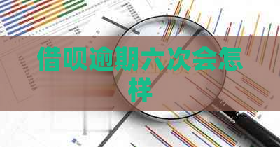 借呗逾期六次会怎样