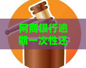 网商银行逾期一次性还款要求及相关规定